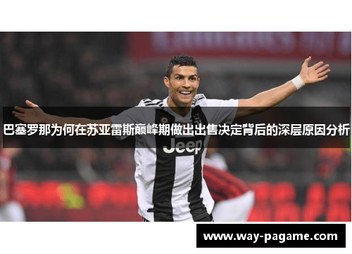 巴塞罗那为何在苏亚雷斯巅峰期做出出售决定背后的深层原因分析 巴塞罗那为何在苏亚雷斯巅峰期做出出售决定背后的深层原因分析