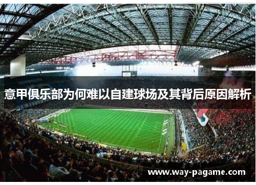 意甲俱乐部为何难以自建球场及其背后原因解析 意甲俱乐部为何难以自建球场及其背后原因解析