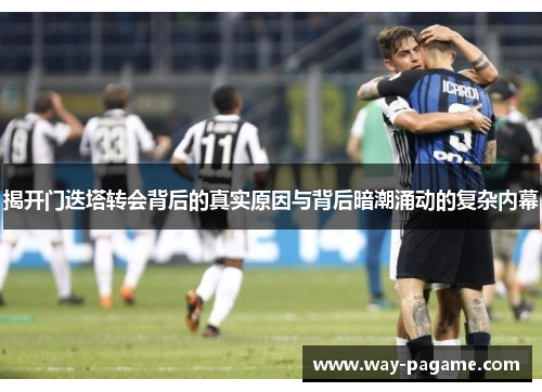 揭开门迭塔转会背后的真实原因与背后暗潮涌动的复杂内幕 揭开门迭塔转会背后的真实原因与背后暗潮涌动的复杂内幕