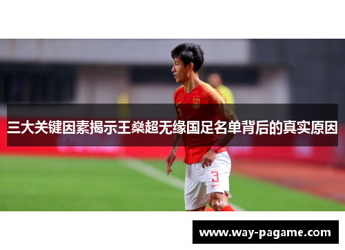 三大关键因素揭示王燊超无缘国足名单背后的真实原因 三大关键因素揭示王燊超无缘国足名单背后的真实原因