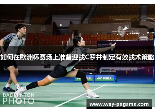 如何在欧洲杯赛场上准备迎战C罗并制定有效战术策略