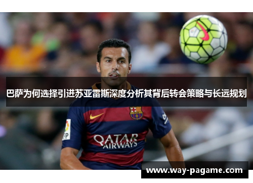 巴萨为何选择引进苏亚雷斯深度分析其背后转会策略与长远规划