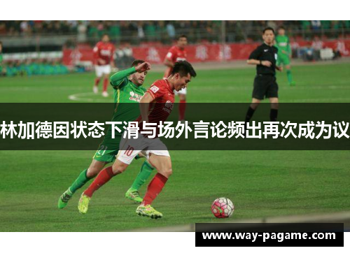 林加德因状态下滑与场外言论频出再次成为议 林加德因状态下滑与场外言论频出再次成为议
