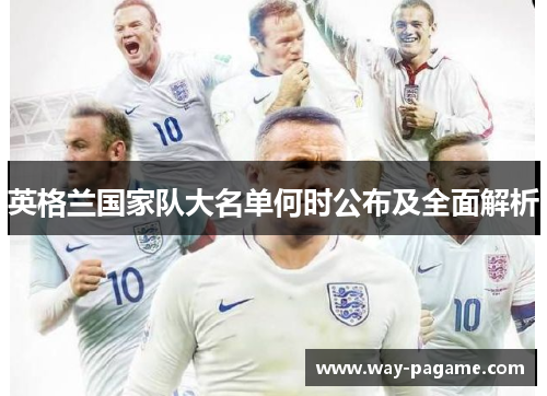 英格兰国家队大名单何时公布及全面解析 英格兰国家队大名单何时公布及全面解析