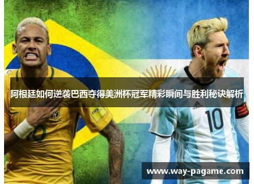 阿根廷如何逆袭巴西夺得美洲杯冠军精彩瞬间与胜利秘诀解析 阿根廷如何逆袭巴西夺得美洲杯冠军精彩瞬间与胜利秘诀解析