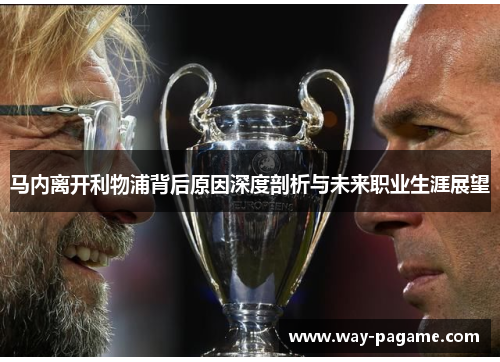 马内离开利物浦背后原因深度剖析与未来职业生涯展望 马内离开利物浦背后原因深度剖析与未来职业生涯展望
