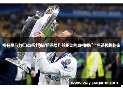 揭开皇马力挺欧超计划背后深层利益驱动的真相解析全景透视揭秘案 揭开皇马力挺欧超计划背后深层利益驱动的真相解析全景透视揭秘案