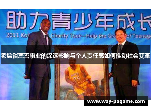 老詹谈慈善事业的深远影响与个人责任感如何推动社会变革 老詹谈慈善事业的深远影响与个人责任感如何推动社会变革