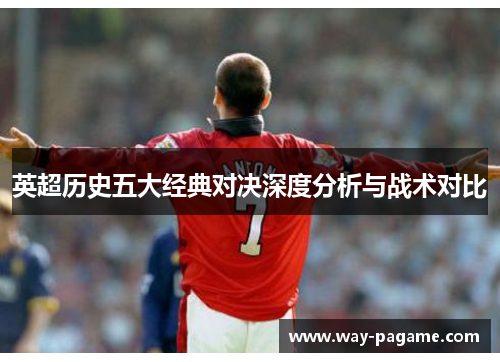 英超历史五大经典对决深度分析与战术对比