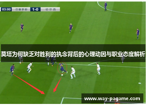 莫塔为何缺乏对胜利的执念背后的心理动因与职业态度解析