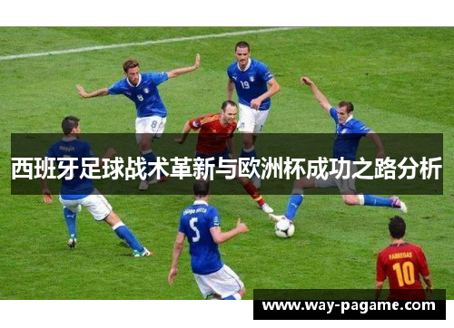 西班牙足球战术革新与欧洲杯成功之路分析