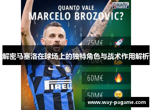 解密马塞洛在球场上的独特角色与战术作用解析