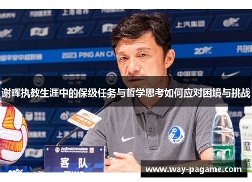 谢晖执教生涯中的保级任务与哲学思考如何应对困境与挑战