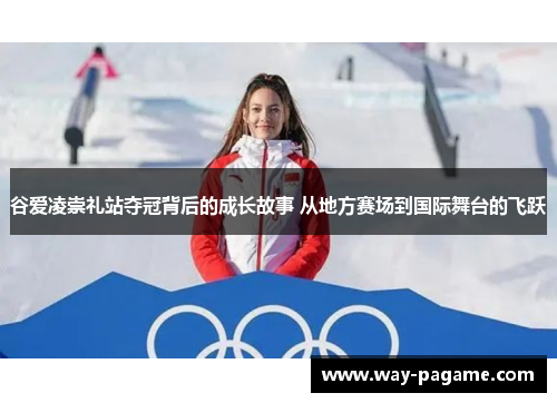 谷爱凌崇礼站夺冠背后的成长故事 从地方赛场到国际舞台的飞跃