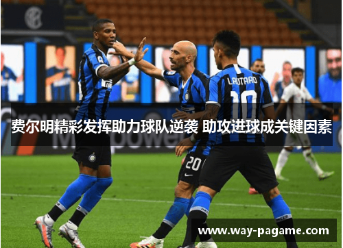 费尔明精彩发挥助力球队逆袭 助攻进球成关键因素