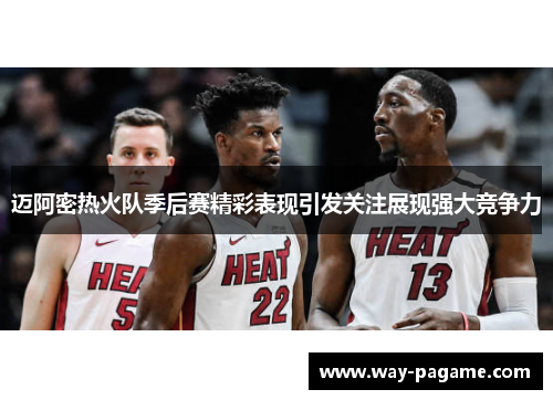 迈阿密热火队季后赛精彩表现引发关注展现强大竞争力