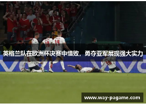 英格兰队在欧洲杯决赛中惜败，勇夺亚军展现强大实力