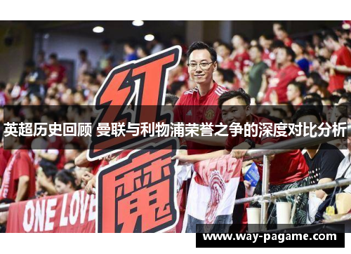 英超历史回顾 曼联与利物浦荣誉之争的深度对比分析