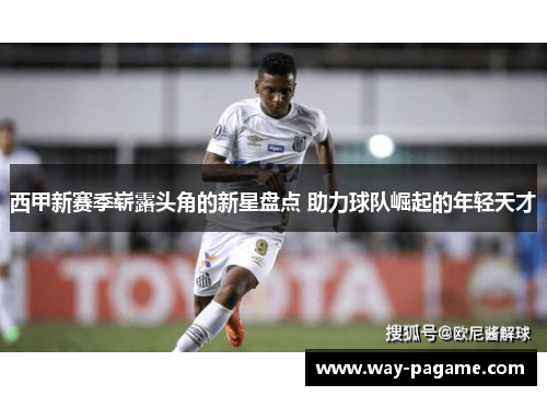 西甲新赛季崭露头角的新星盘点 助力球队崛起的年轻天才