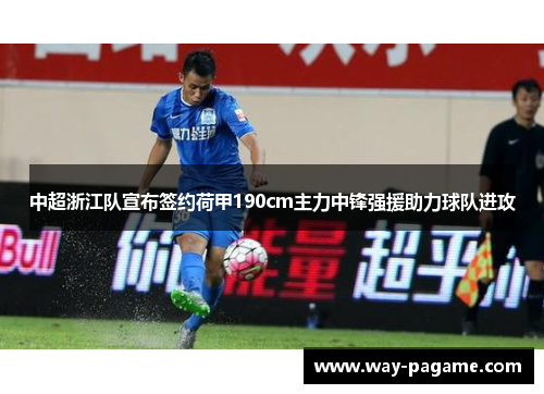 中超浙江队宣布签约荷甲190cm主力中锋强援助力球队进攻