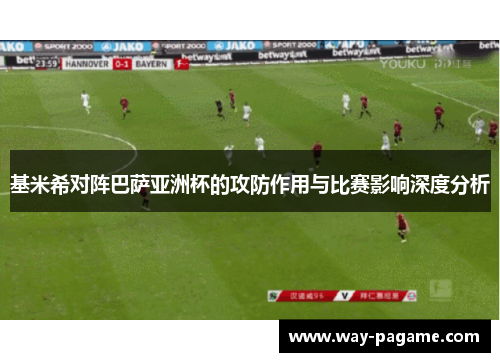 基米希对阵巴萨亚洲杯的攻防作用与比赛影响深度分析