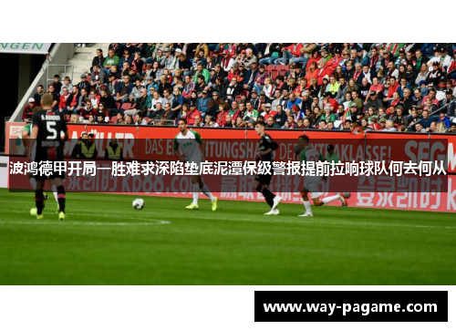 波鸿德甲开局一胜难求深陷垫底泥潭保级警报提前拉响球队何去何从