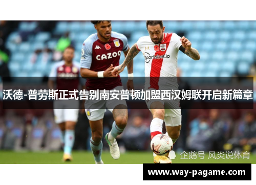 沃德-普劳斯正式告别南安普顿加盟西汉姆联开启新篇章