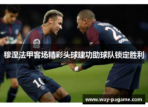 穆涅法甲客场精彩头球建功助球队锁定胜利