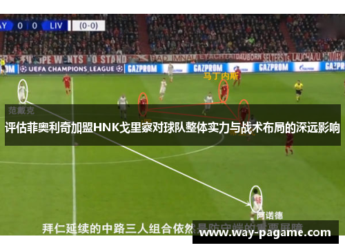 评估菲奥利奇加盟HNK戈里察对球队整体实力与战术布局的深远影响