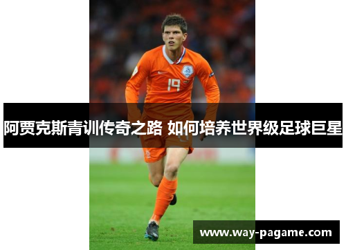 阿贾克斯青训传奇之路 如何培养世界级足球巨星