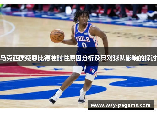 马克西质疑恩比德准时性原因分析及其对球队影响的探讨